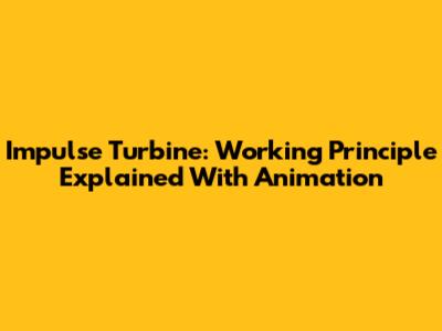 Impulse Turbine: Working Principle Explained With Animation
