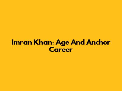 Imran Khan: Age And Anchor Career
