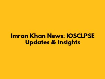 Imran Khan News: IOSCLPSE Updates & Insights