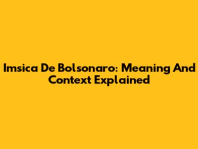 Imsica De Bolsonaro: Meaning And Context Explained