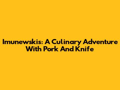 Imunewski's: A Culinary Adventure With Pork And Knife