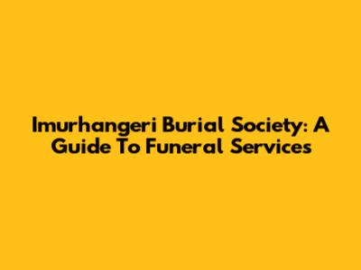 Imurhangeri Burial Society: A Guide To Funeral Services