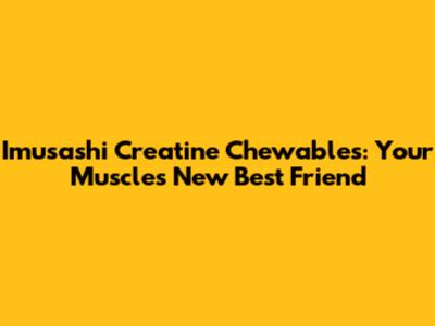 Imusashi Creatine Chewables: Your Muscle's New Best Friend