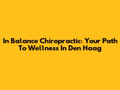 In Balance Chiropractic: Your Path To Wellness In Den Haag