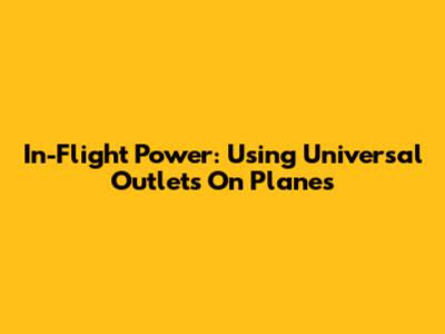 In-Flight Power: Using Universal Outlets On Planes