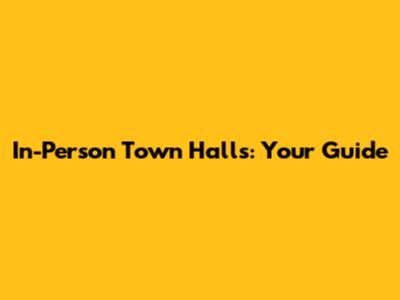 In-Person Town Halls: Your Guide