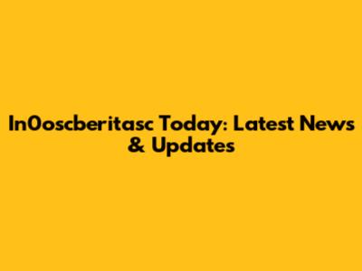 In0oscberitasc Today: Latest News & Updates