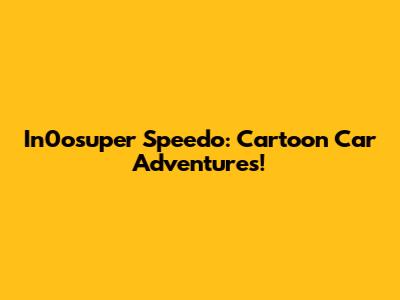 In0osuper Speedo: Cartoon Car Adventures!