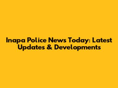 Inapa Police News Today: Latest Updates & Developments
