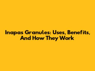 Inapas Granules: Uses, Benefits, And How They Work