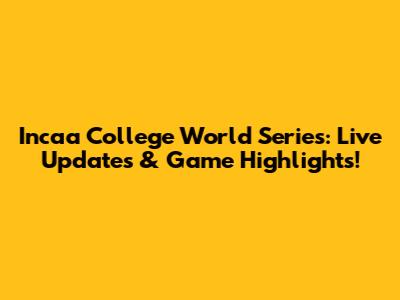 Incaa College World Series: Live Updates & Game Highlights!