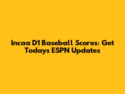 Incaa D1 Baseball Scores: Get Today's ESPN Updates