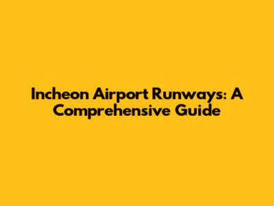 Incheon Airport Runways: A Comprehensive Guide
