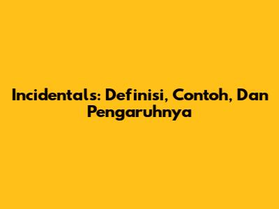 Incidentals: Definisi, Contoh, Dan Pengaruhnya