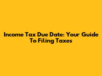 Income Tax Due Date: Your Guide To Filing Taxes
