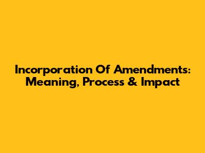 Incorporation Of Amendments: Meaning, Process & Impact