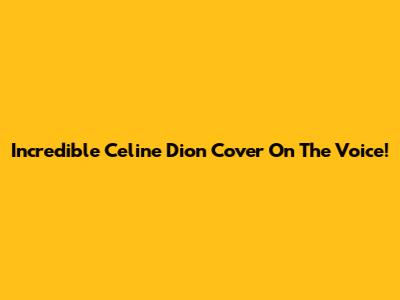 Incredible Celine Dion Cover On The Voice!