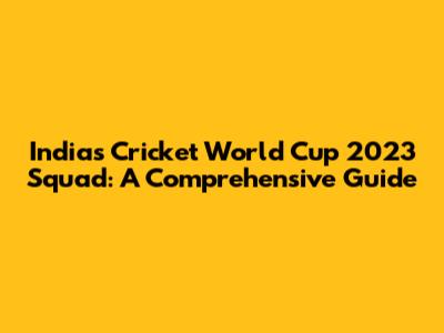 India's Cricket World Cup 2023 Squad: A Comprehensive Guide