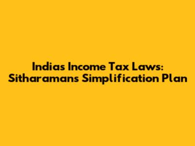 India's Income Tax Laws: Sitharaman's Simplification Plan