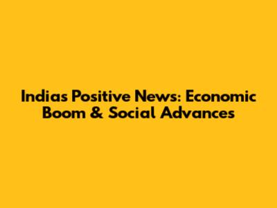 India's Positive News: Economic Boom & Social Advances