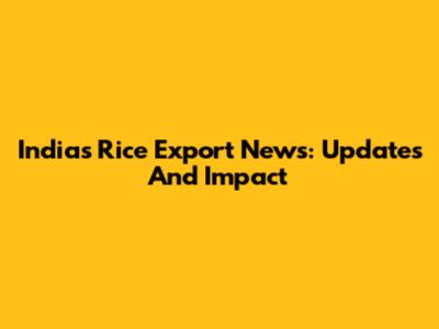 India's Rice Export News: Updates And Impact