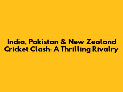 India, Pakistan & New Zealand Cricket Clash: A Thrilling Rivalry