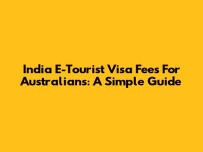 India E-Tourist Visa Fees For Australians: A Simple Guide