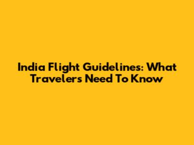 India Flight Guidelines: What Travelers Need To Know