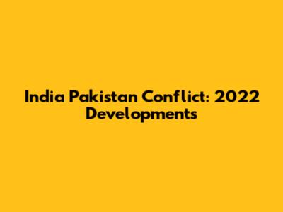 India Pakistan Conflict: 2022 Developments