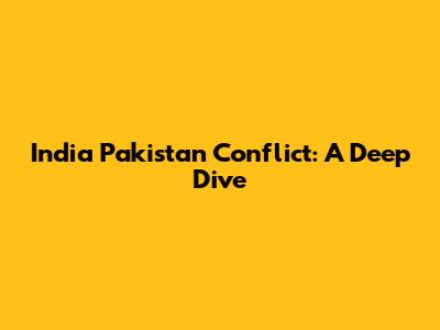 India Pakistan Conflict: A Deep Dive