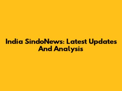 India SindoNews: Latest Updates And Analysis