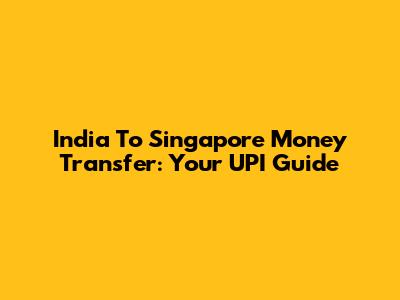 India To Singapore Money Transfer: Your UPI Guide