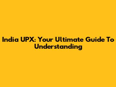 India UPX: Your Ultimate Guide To Understanding