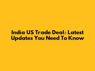 India US Trade Deal: Latest Updates You Need To Know