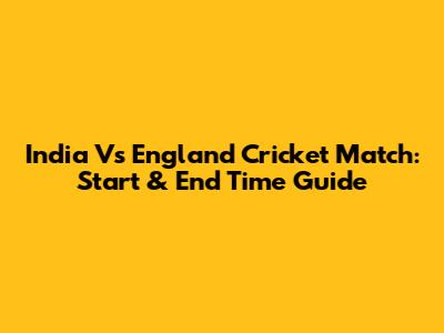 India Vs England Cricket Match: Start & End Time Guide