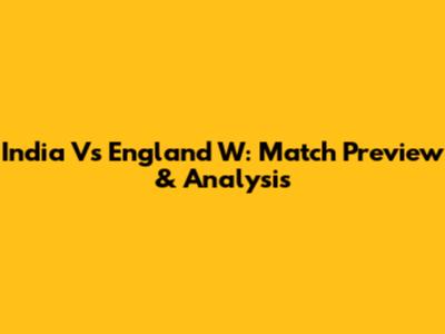 India Vs England W: Match Preview & Analysis