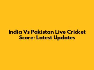 India Vs Pakistan Live Cricket Score: Latest Updates