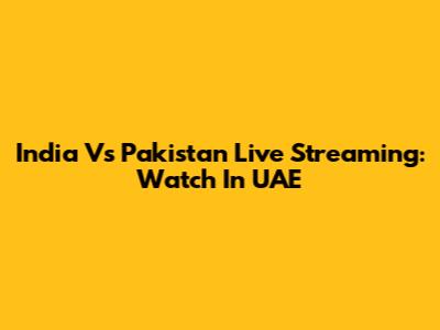 India Vs Pakistan Live Streaming: Watch In UAE