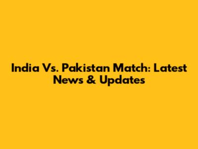 India Vs. Pakistan Match: Latest News & Updates