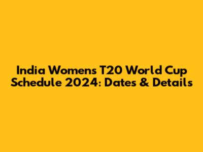 India Women's T20 World Cup Schedule 2024: Dates & Details