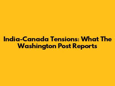 India-Canada Tensions: What The Washington Post Reports