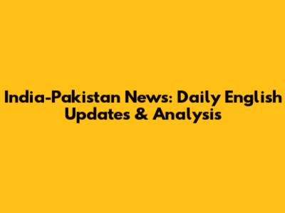 India-Pakistan News: Daily English Updates & Analysis
