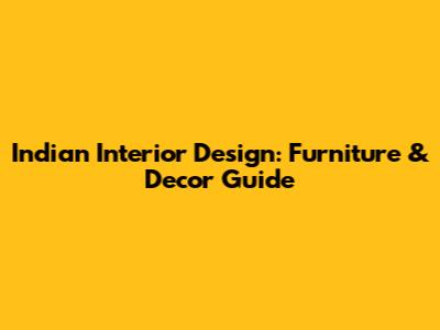 Indian Interior Design: Furniture & Decor Guide