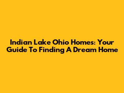 Indian Lake Ohio Homes: Your Guide To Finding A Dream Home