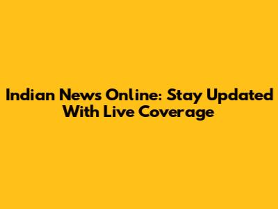 Indian News Online: Stay Updated With Live Coverage