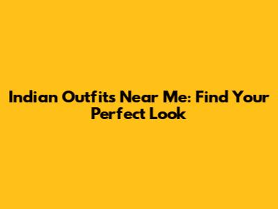 Indian Outfits Near Me: Find Your Perfect Look