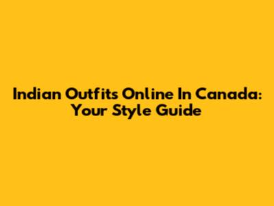 Indian Outfits Online In Canada: Your Style Guide