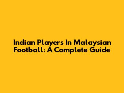Indian Players In Malaysian Football: A Complete Guide