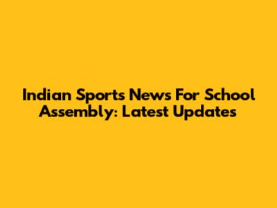 Indian Sports News For School Assembly: Latest Updates