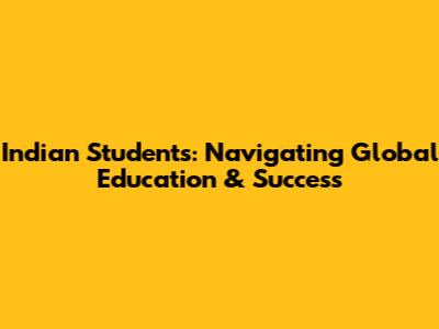 Indian Students: Navigating Global Education & Success